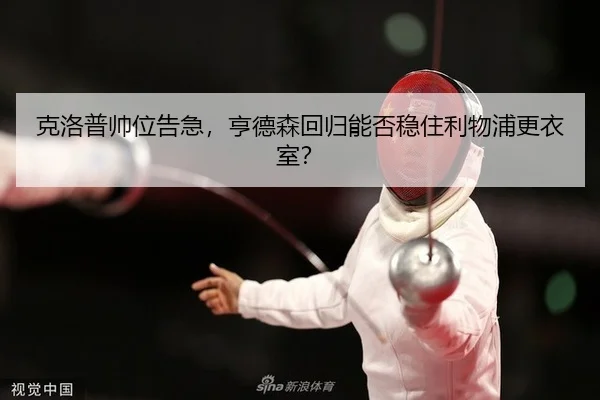 克洛普帅位告急，亨德森回归能否稳住利物浦更衣室？